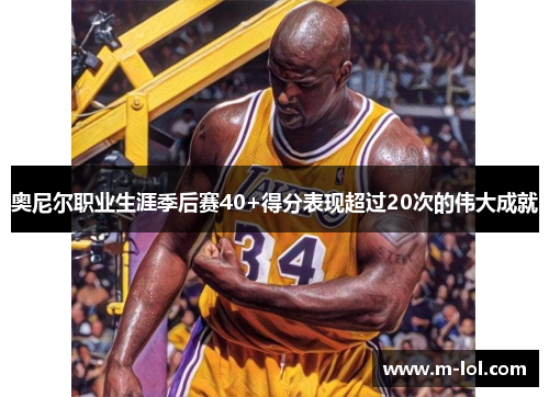 奥尼尔职业生涯季后赛40+得分表现超过20次的伟大成就