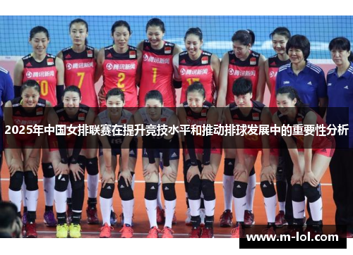2025年中国女排联赛在提升竞技水平和推动排球发展中的重要性分析