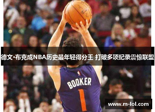 德文·布克成NBA历史最年轻得分王 打破多项纪录震惊联盟