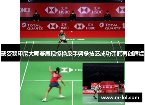 戴资颖印尼大师赛展现惊艳反手劈杀技艺成功夺冠再创辉煌
