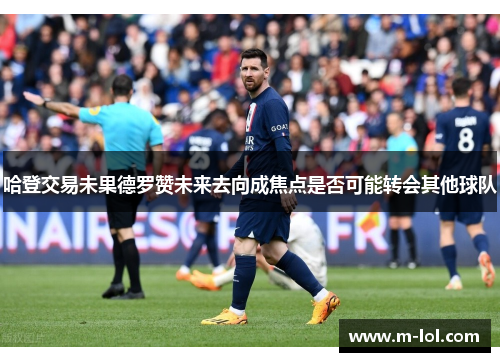 哈登交易未果德罗赞未来去向成焦点是否可能转会其他球队
