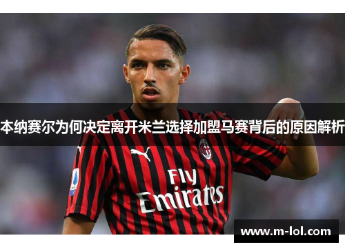 本纳赛尔为何决定离开米兰选择加盟马赛背后的原因解析