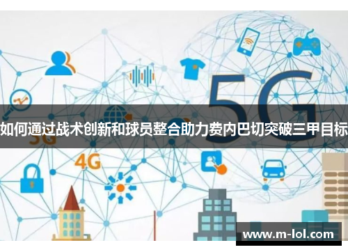 如何通过战术创新和球员整合助力费内巴切突破三甲目标