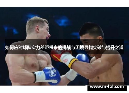如何应对球队实力差距带来的挑战与困境寻找突破与提升之道