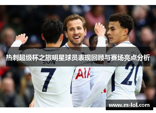 热刺超级杯之旅明星球员表现回顾与赛场亮点分析
