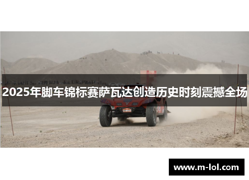 2025年脚车锦标赛萨瓦达创造历史时刻震撼全场