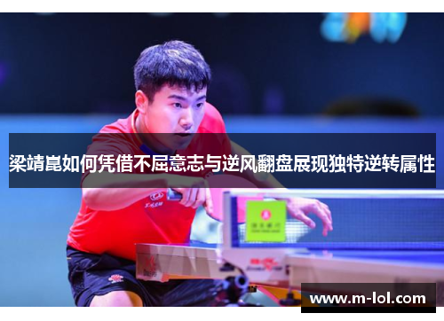 梁靖崑如何凭借不屈意志与逆风翻盘展现独特逆转属性