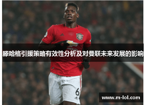 滕哈格引援策略有效性分析及对曼联未来发展的影响