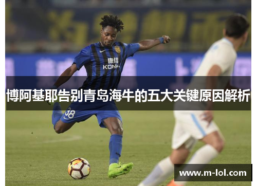博阿基耶告别青岛海牛的五大关键原因解析