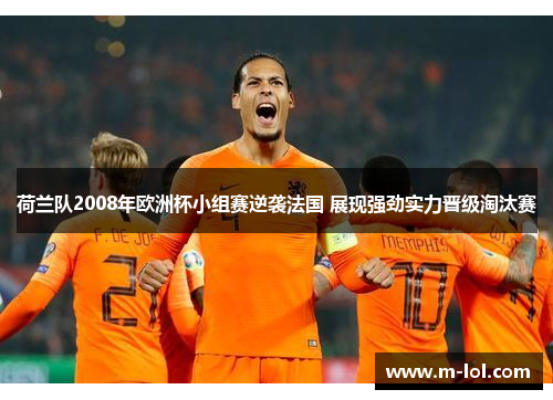 荷兰队2008年欧洲杯小组赛逆袭法国 展现强劲实力晋级淘汰赛