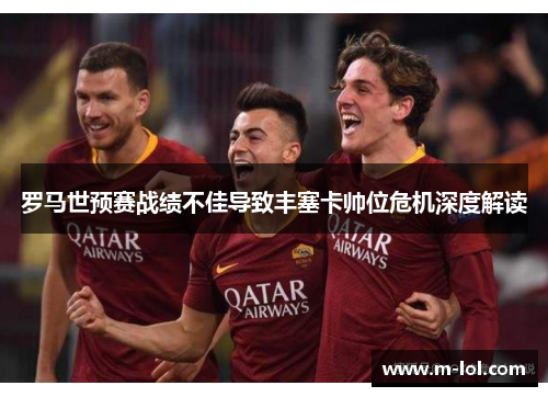 罗马世预赛战绩不佳导致丰塞卡帅位危机深度解读