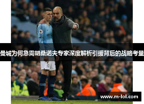曼城为何急需胡桑诺夫专家深度解析引援背后的战略考量