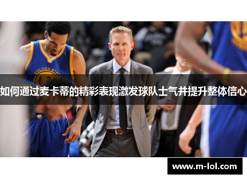 如何通过麦卡蒂的精彩表现激发球队士气并提升整体信心