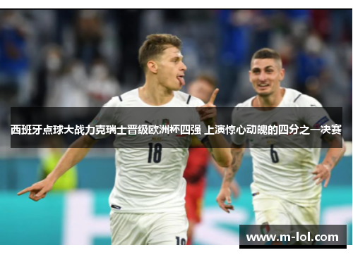 西班牙点球大战力克瑞士晋级欧洲杯四强 上演惊心动魄的四分之一决赛