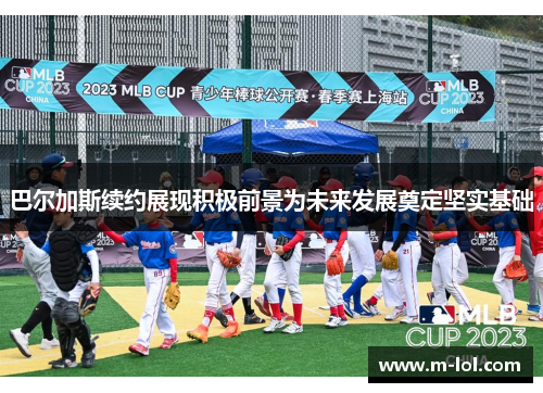 巴尔加斯续约展现积极前景为未来发展奠定坚实基础