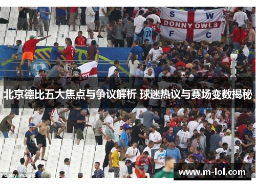 北京德比五大焦点与争议解析 球迷热议与赛场变数揭秘