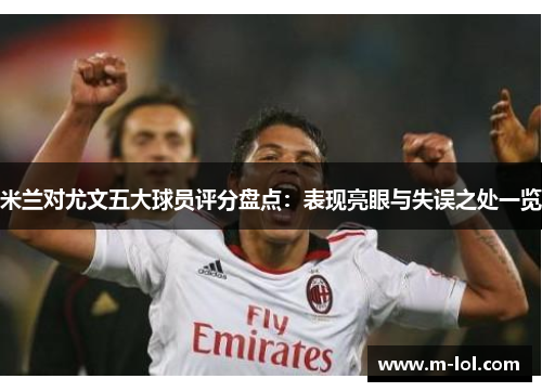 米兰对尤文五大球员评分盘点：表现亮眼与失误之处一览