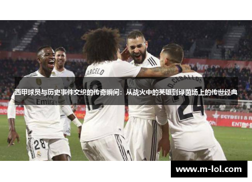 西甲球员与历史事件交织的传奇瞬间：从战火中的英雄到绿茵场上的传世经典
