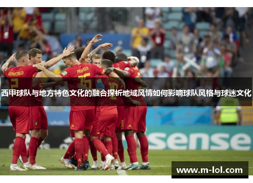 西甲球队与地方特色文化的融合探析地域风情如何影响球队风格与球迷文化