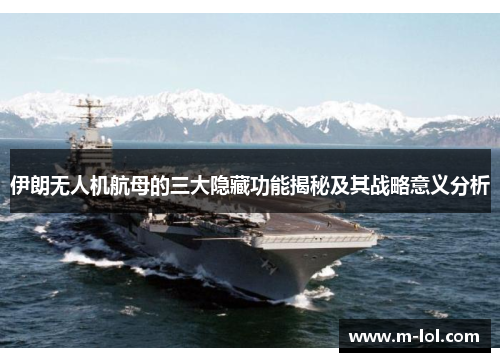 伊朗无人机航母的三大隐藏功能揭秘及其战略意义分析