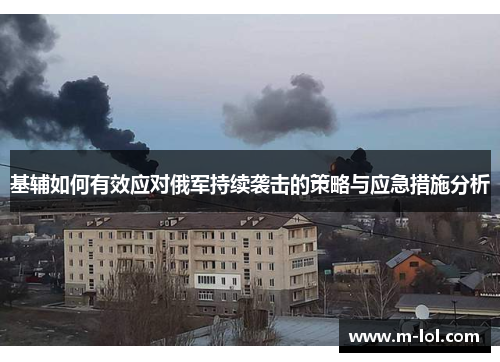 基辅如何有效应对俄军持续袭击的策略与应急措施分析