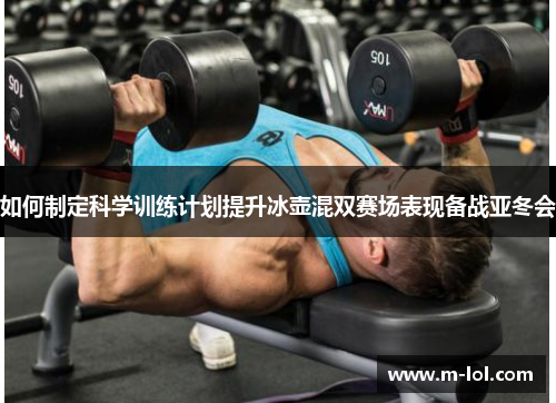 如何制定科学训练计划提升冰壶混双赛场表现备战亚冬会