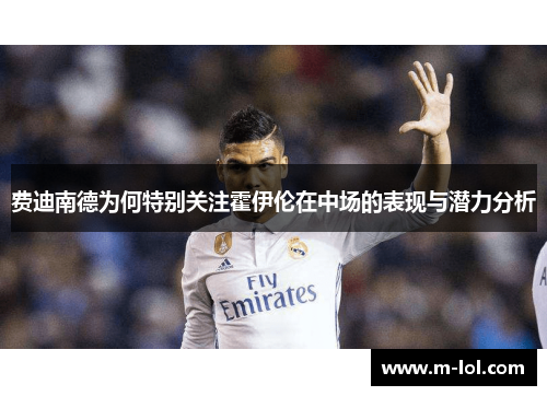 费迪南德为何特别关注霍伊伦在中场的表现与潜力分析