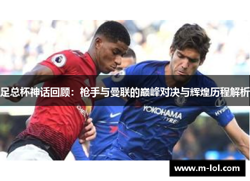 足总杯神话回顾：枪手与曼联的巅峰对决与辉煌历程解析