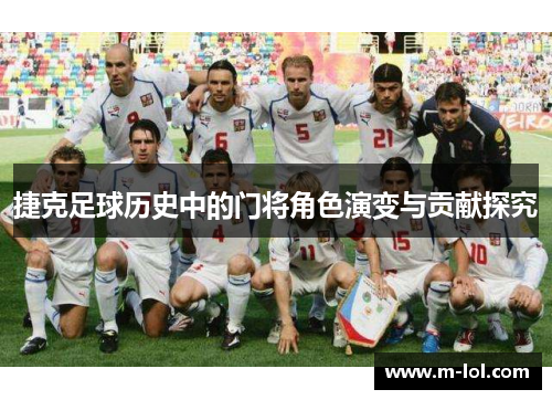 捷克足球历史中的门将角色演变与贡献探究