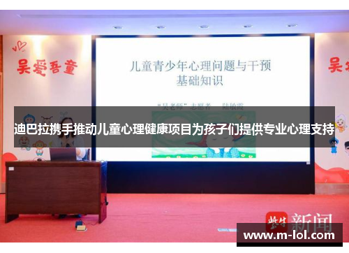 迪巴拉携手推动儿童心理健康项目为孩子们提供专业心理支持