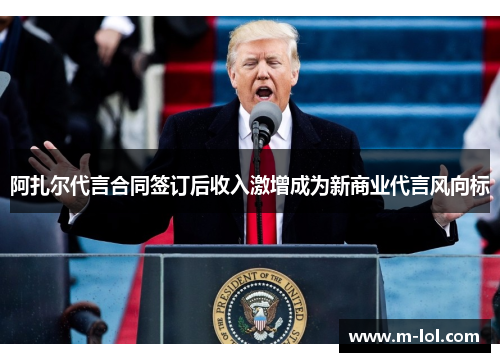 阿扎尔代言合同签订后收入激增成为新商业代言风向标