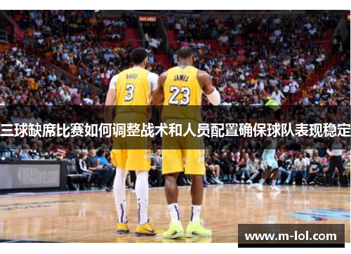 三球缺席比赛如何调整战术和人员配置确保球队表现稳定