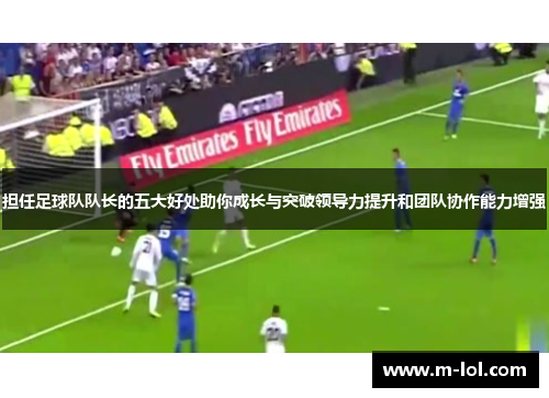 担任足球队队长的五大好处助你成长与突破领导力提升和团队协作能力增强