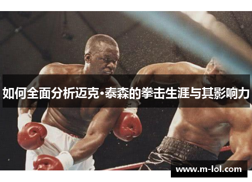 如何全面分析迈克·泰森的拳击生涯与其影响力