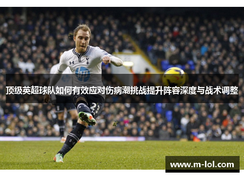 顶级英超球队如何有效应对伤病潮挑战提升阵容深度与战术调整