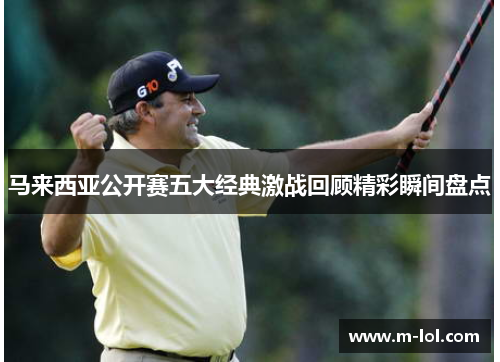 马来西亚公开赛五大经典激战回顾精彩瞬间盘点