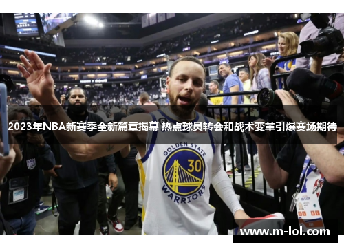 2023年NBA新赛季全新篇章揭幕 热点球员转会和战术变革引爆赛场期待