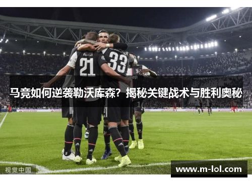 马竞如何逆袭勒沃库森？揭秘关键战术与胜利奥秘