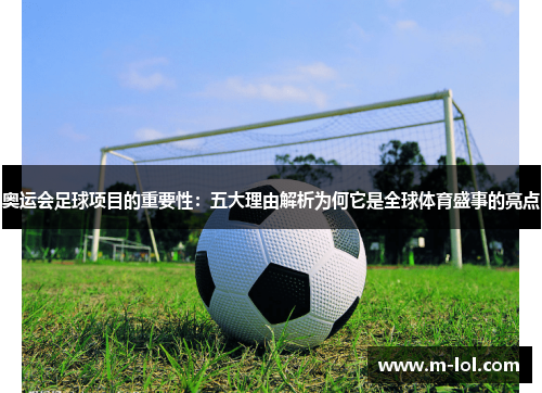 奥运会足球项目的重要性：五大理由解析为何它是全球体育盛事的亮点