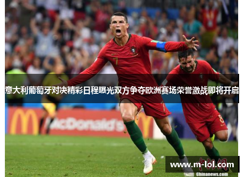 意大利葡萄牙对决精彩日程曝光双方争夺欧洲赛场荣誉激战即将开启