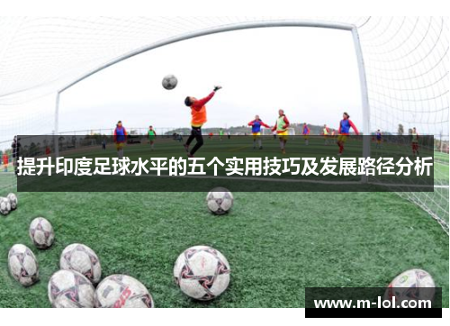 提升印度足球水平的五个实用技巧及发展路径分析
