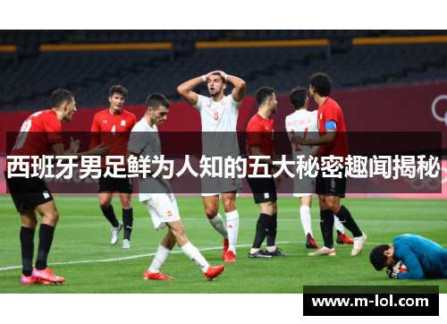 西班牙男足鲜为人知的五大秘密趣闻揭秘