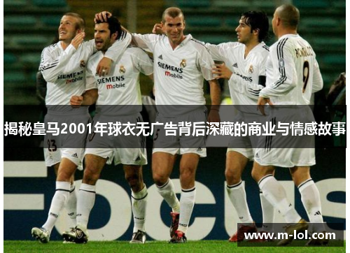 揭秘皇马2001年球衣无广告背后深藏的商业与情感故事